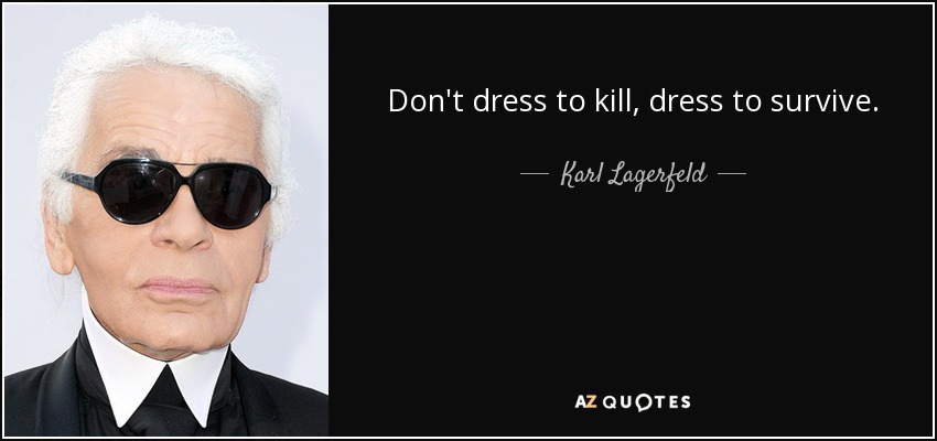 Don't dress to kill, dress to survive. - Karl Lagerfeld