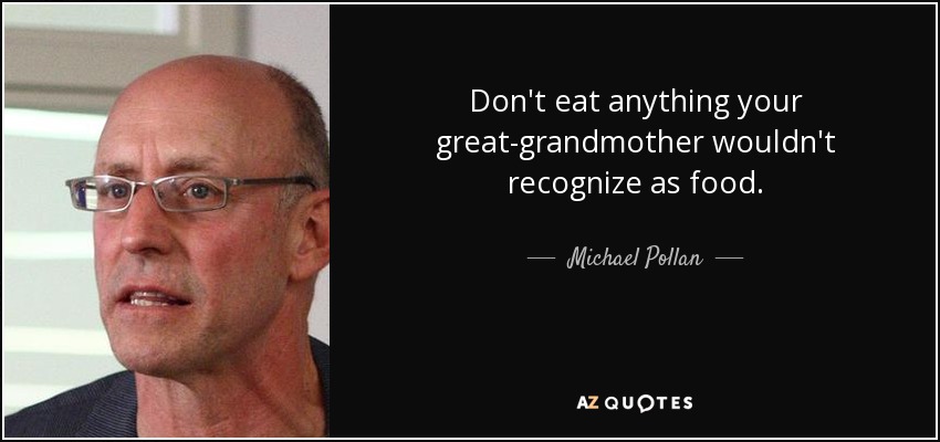 Don't eat anything your great-grandmother wouldn't recognize as food. - Michael Pollan