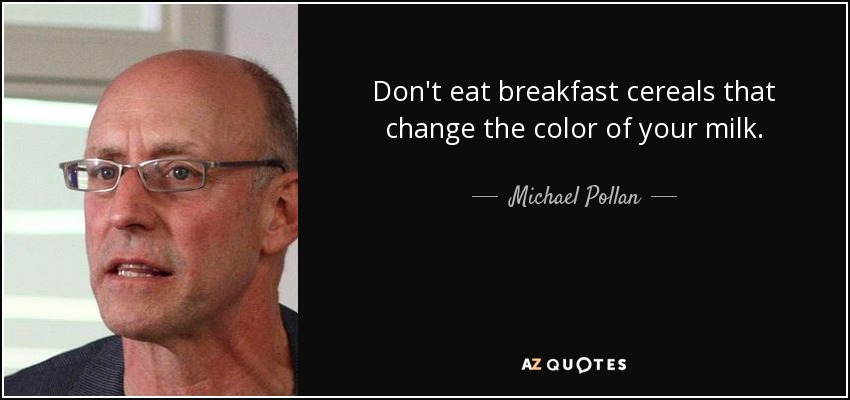 Don't eat breakfast cereals that change the color of your milk. - Michael Pollan