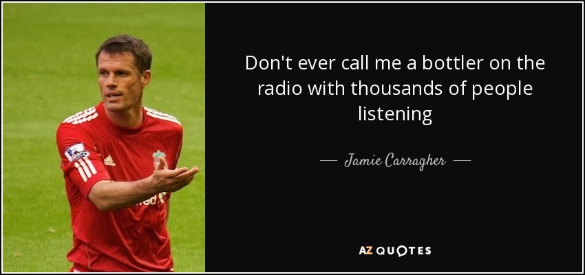 Don't ever call me a bottler on the radio with thousands of people listening - Jamie Carragher