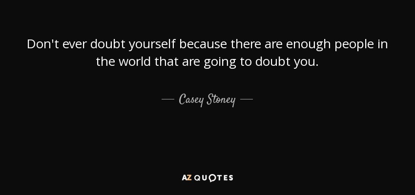 Don't ever doubt yourself because there are enough people in the world that are going to doubt you. - Casey Stoney