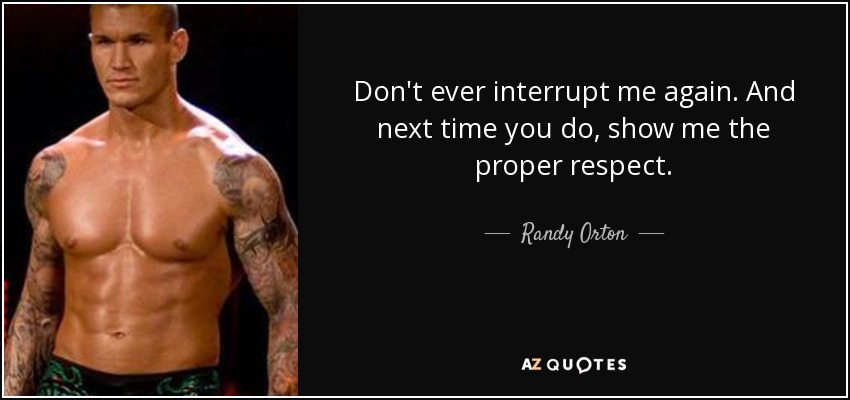 Don't ever interrupt me again. And next time you do, show me the proper respect. - Randy Orton