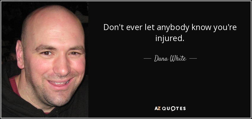 Don't ever let anybody know you're injured. - Dana White