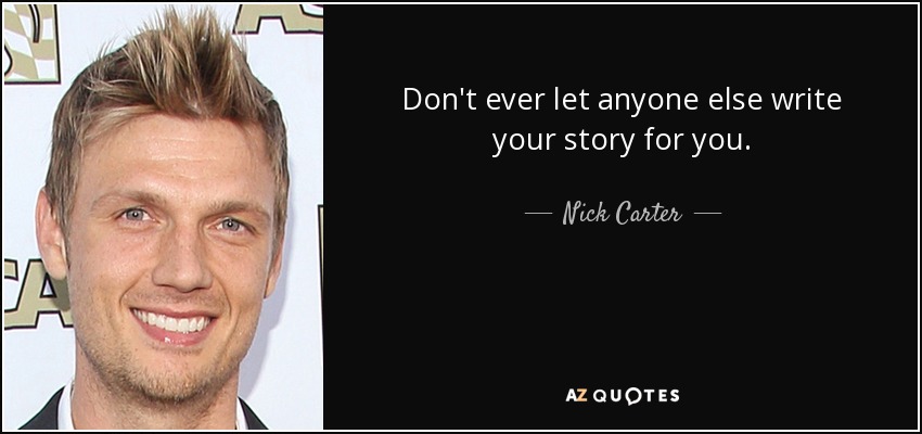 Don't ever let anyone else write your story for you. - Nick Carter