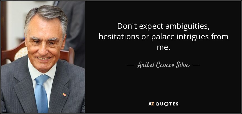 Don't expect ambiguities, hesitations or palace intrigues from me. - Anibal Cavaco Silva