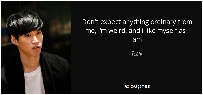 Don't expect anything ordinary from me, i'm weird, and i like myself as i am - Tablo
