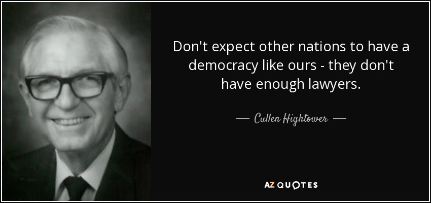 Don't expect other nations to have a democracy like ours - they don't have enough lawyers. - Cullen Hightower