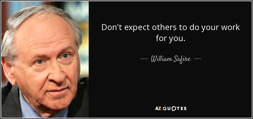 Don't expect others to do your work for you. - William Safire