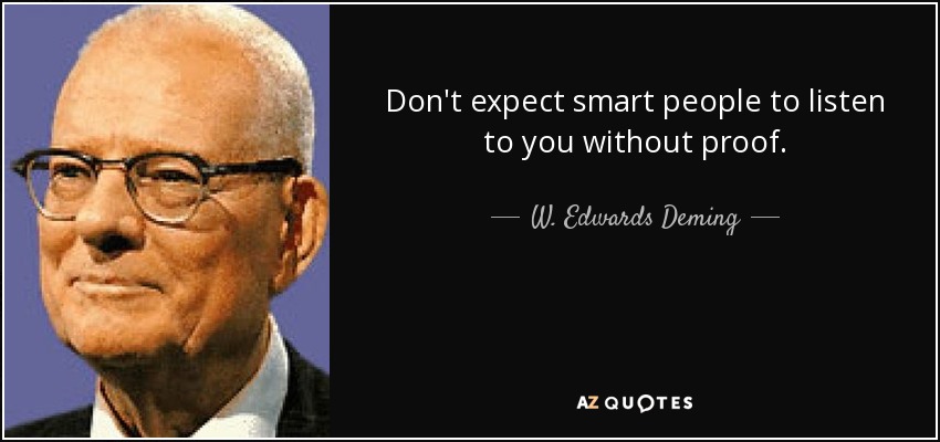 Don't expect smart people to listen to you without proof. - W. Edwards Deming