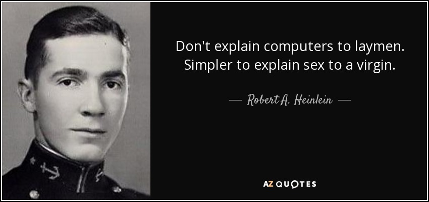 Don't explain computers to laymen. Simpler to explain sex to a virgin. - Robert A. Heinlein