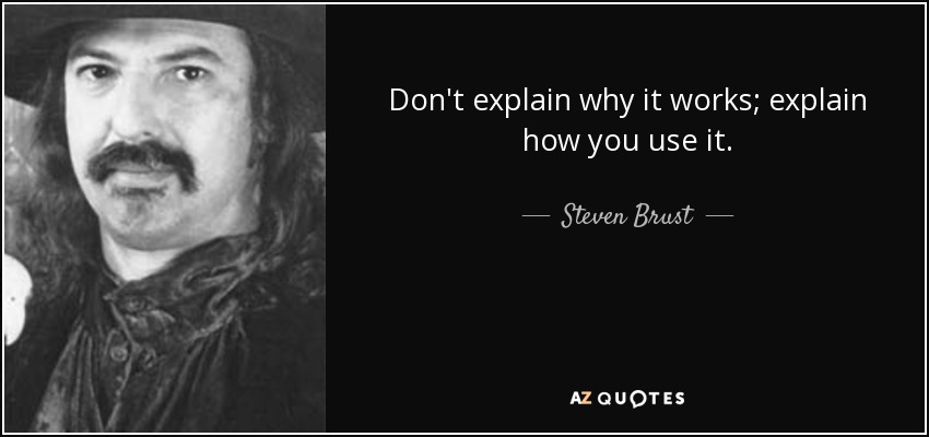 Don't explain why it works; explain how you use it. - Steven Brust