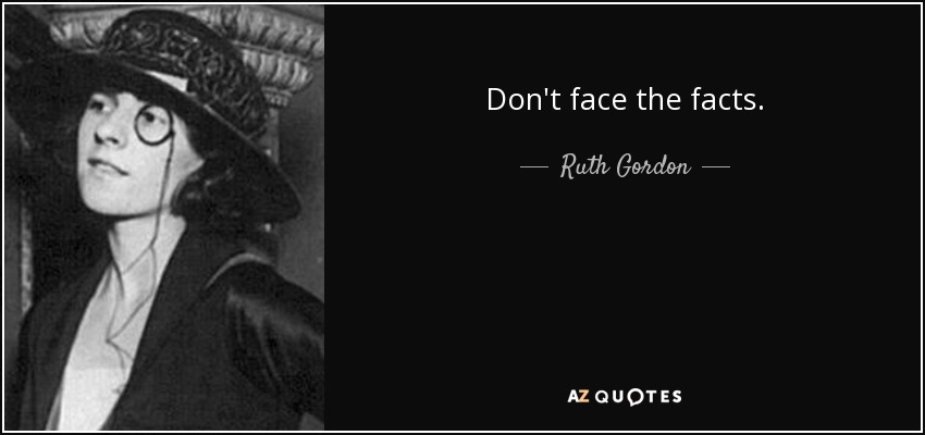 Don't face the facts. - Ruth Gordon