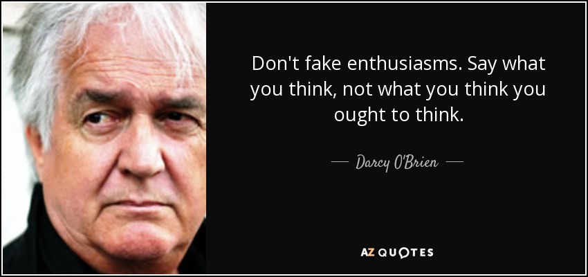 Don't fake enthusiasms. Say what you think, not what you think you ought to think. - Darcy O'Brien