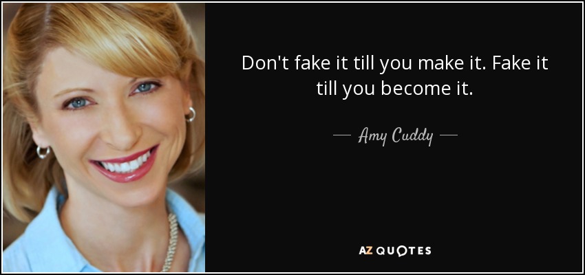 Don't fake it till you make it. Fake it till you become it. - Amy Cuddy