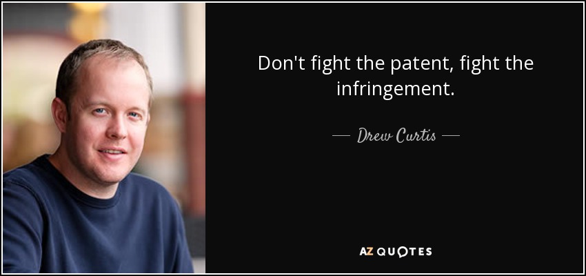 Don't fight the patent, fight the infringement. - Drew Curtis