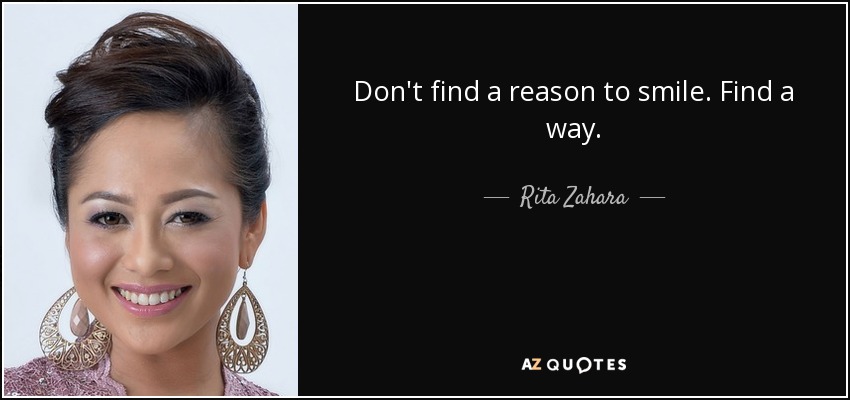 Don't find a reason to smile. Find a way. - Rita Zahara