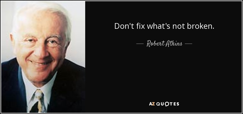 Don't fix what's not broken. - Robert Atkins