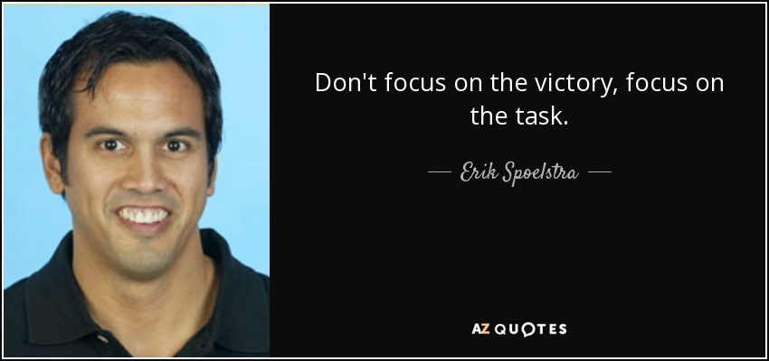 Don't focus on the victory, focus on the task. - Erik Spoelstra