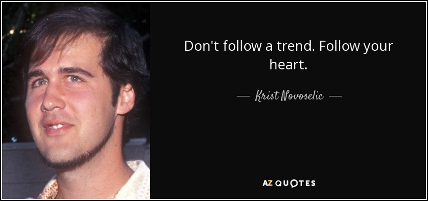 Don't follow a trend. Follow your heart. - Krist Novoselic