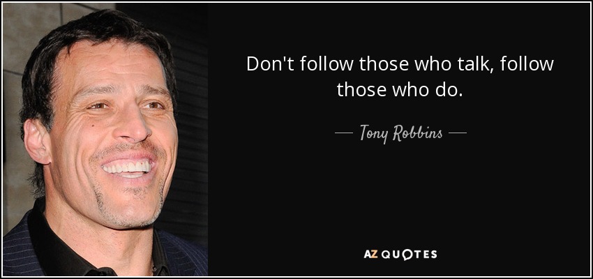 Don't follow those who talk, follow those who do. - Tony Robbins