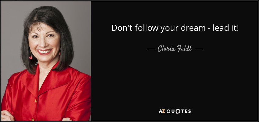 Don't follow your dream - lead it! - Gloria Feldt
