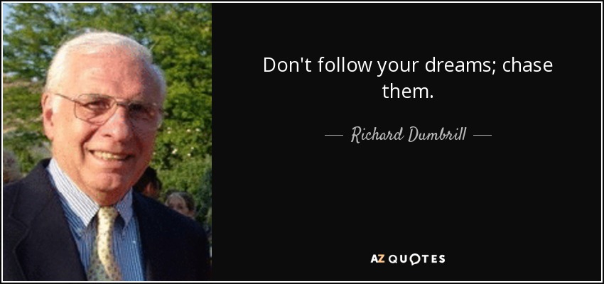 Don't follow your dreams; chase them. - Richard Dumbrill