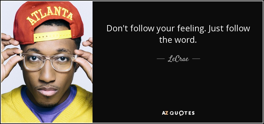 Don't follow your feeling. Just follow the word. - LeCrae