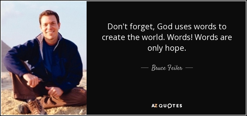 Don't forget, God uses words to create the world. Words! Words are only hope. - Bruce Feiler