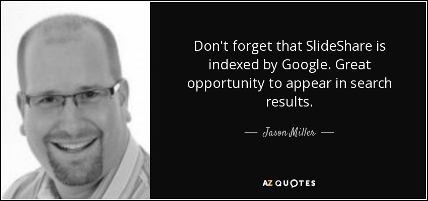 Don't forget that SlideShare is indexed by Google. Great opportunity to appear in search results. - Jason Miller
