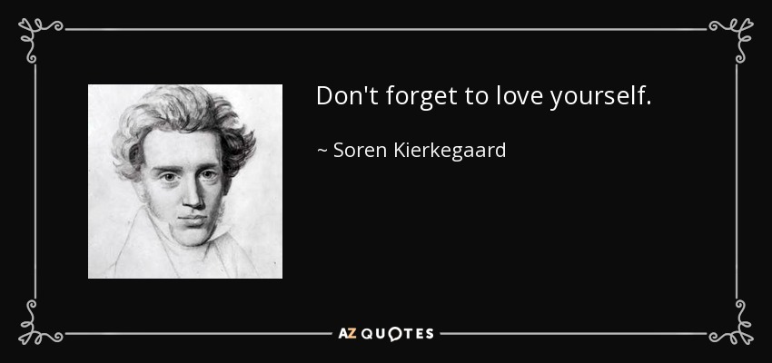 Don't forget to love yourself. - Soren Kierkegaard