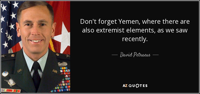 Don't forget Yemen, where there are also extremist elements, as we saw recently. - David Petraeus