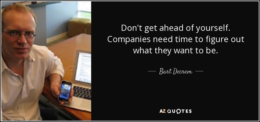 Don't get ahead of yourself. Companies need time to figure out what they want to be. - Bart Decrem