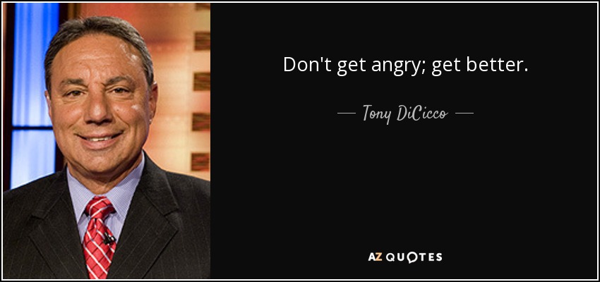 Don't get angry; get better. - Tony DiCicco