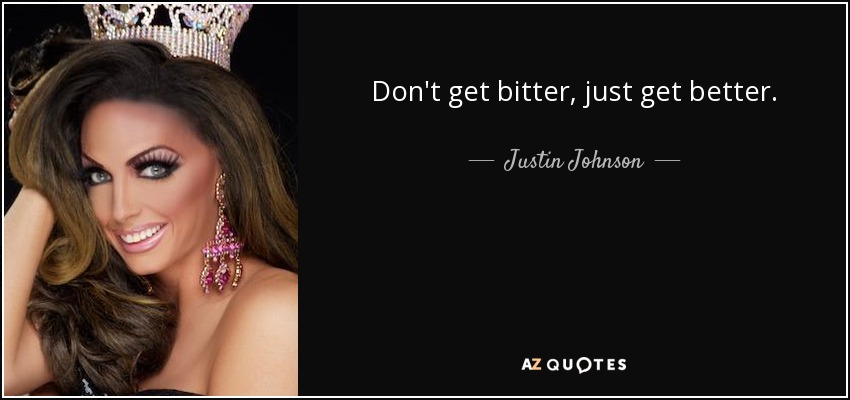 Don't get bitter, just get better. - Justin Johnson