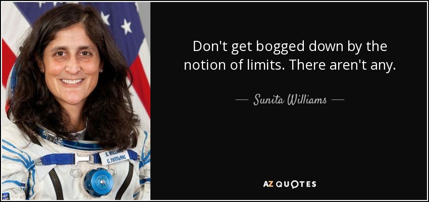 Don't get bogged down by the notion of limits. There aren't any. - Sunita Williams