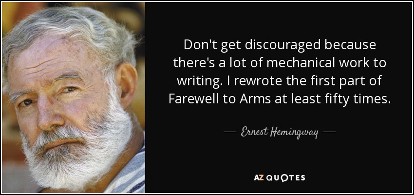Don't get discouraged because there's a lot of mechanical work to writing. I rewrote the first part of Farewell to Arms at least fifty times. - Ernest Hemingway