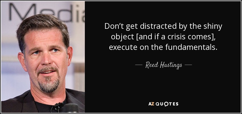 Don’t get distracted by the shiny object [and if a crisis comes], execute on the fundamentals. - Reed Hastings