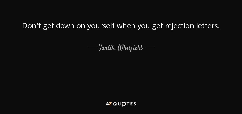Don't get down on yourself when you get rejection letters. - Vantile Whitfield
