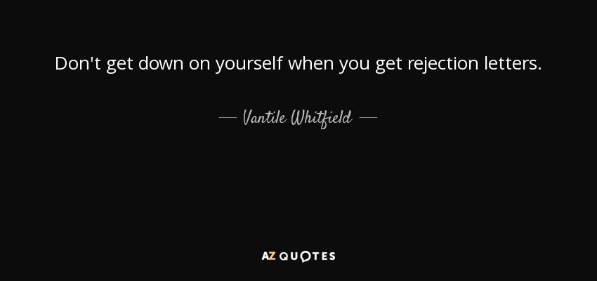 Don't get down on yourself when you get rejection letters. - Vantile Whitfield