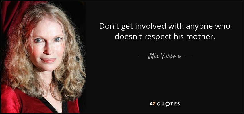 Don't get involved with anyone who doesn't respect his mother. - Mia Farrow