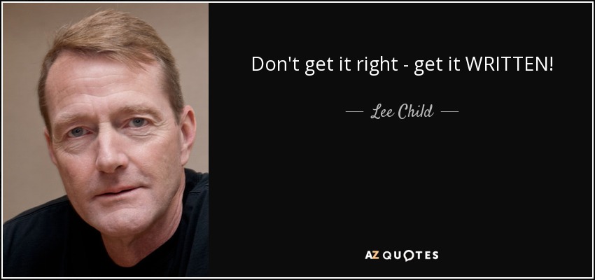 Don't get it right - get it WRITTEN! - Lee Child