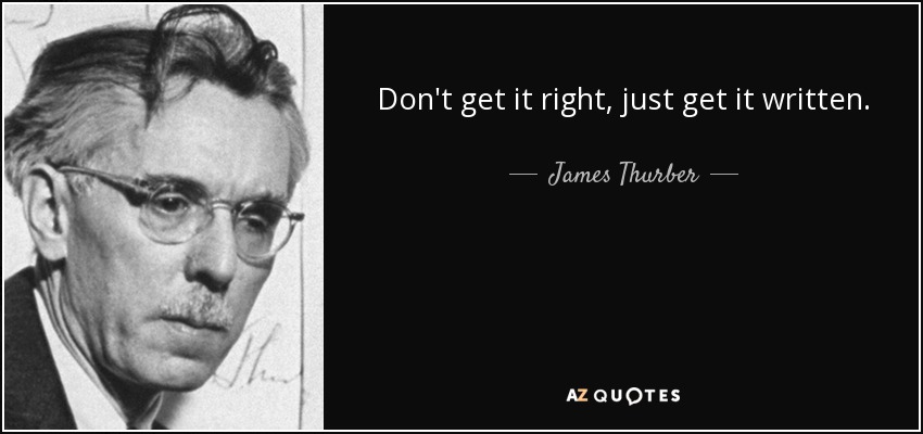 Don't get it right, just get it written. - James Thurber