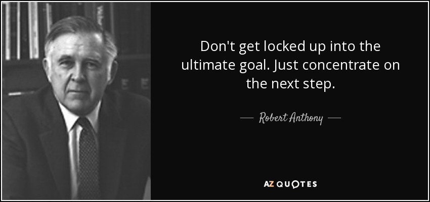 Don't get locked up into the ultimate goal. Just concentrate on the next step. - Robert Anthony