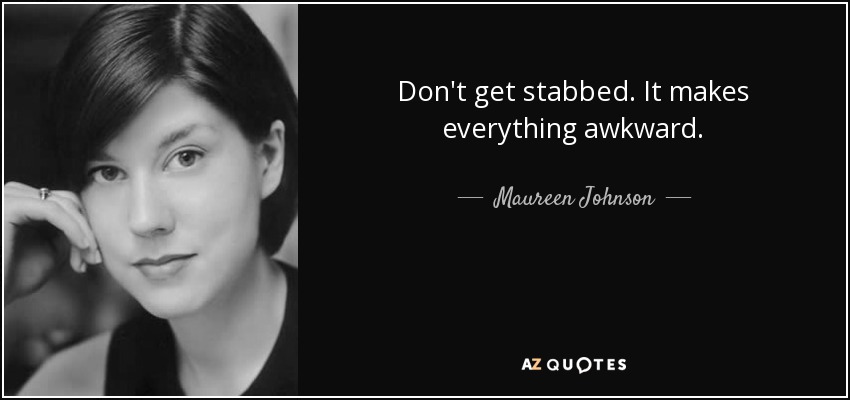 Don't get stabbed. It makes everything awkward. - Maureen Johnson