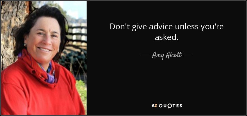Don't give advice unless you're asked. - Amy Alcott