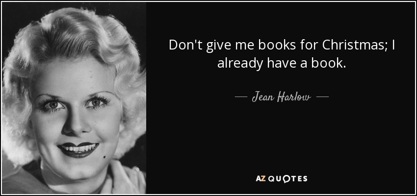Don't give me books for Christmas; I already have a book. - Jean Harlow