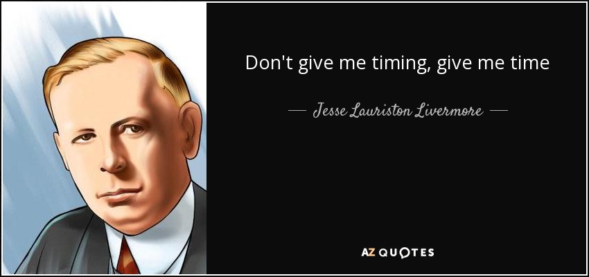 Don't give me timing, give me time - Jesse Lauriston Livermore