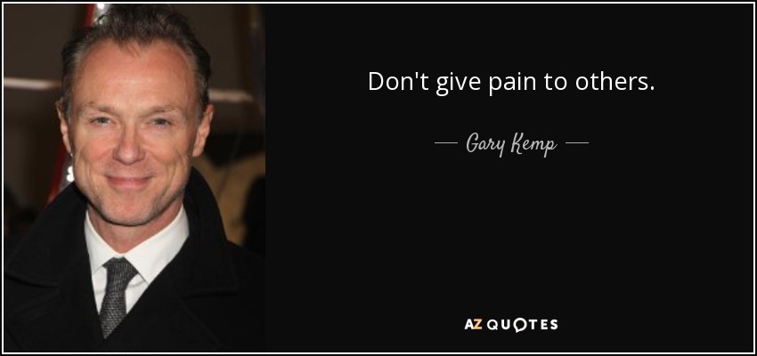 Don't give pain to others. - Gary Kemp