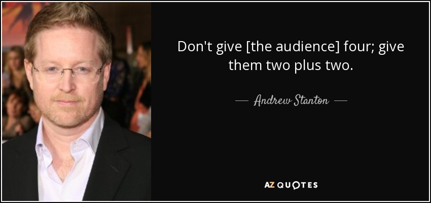 Don't give [the audience] four; give them two plus two. - Andrew Stanton