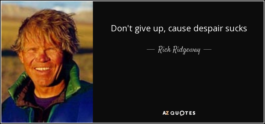 Don't give up, cause despair sucks - Rick Ridgeway